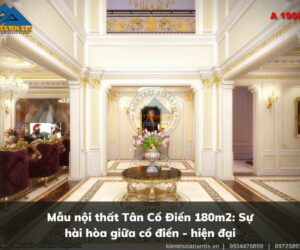 Mẫu nội thất Tân Cổ Điển 180m2: Sự hài hòa giữa cổ điển – hiện đại